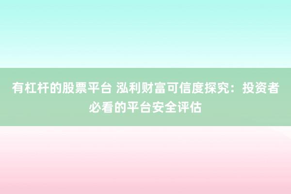 有杠杆的股票平台 泓利财富可信度探究：投资者必看的平台安全评估
