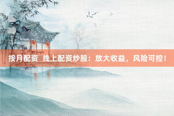 按月配资  线上配资炒股：放大收益，风险可控！