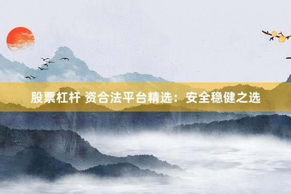 股票杠杆 资合法平台精选：安全稳健之选