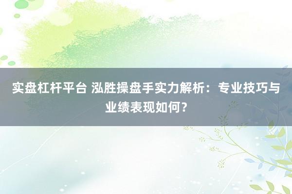 实盘杠杆平台 泓胜操盘手实力解析:专业技巧与业绩表现如何?