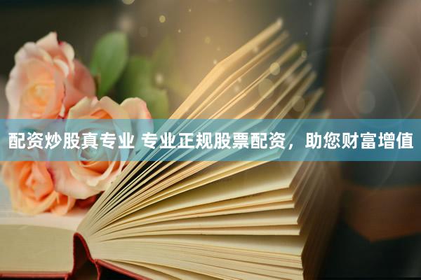 配资炒股真专业 专业正规股票配资，助您财富增值