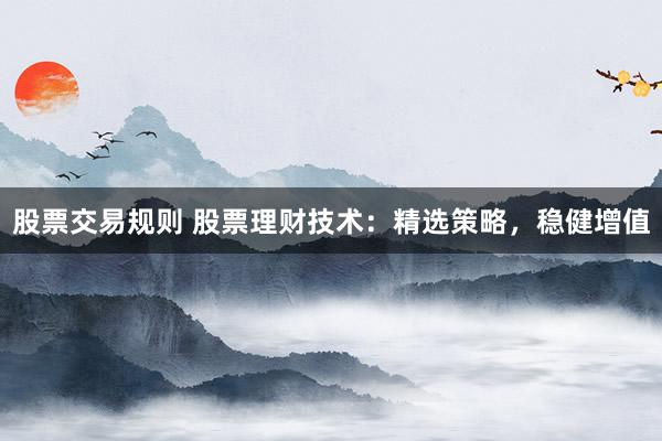 股票交易规则 股票理财技术：精选策略，稳健增值