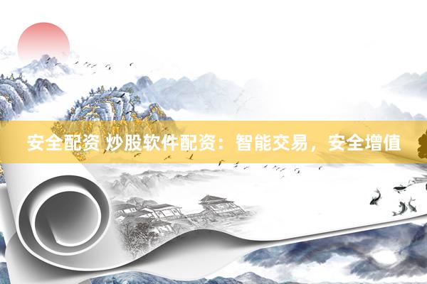 安全配资 炒股软件配资：智能交易，安全增值