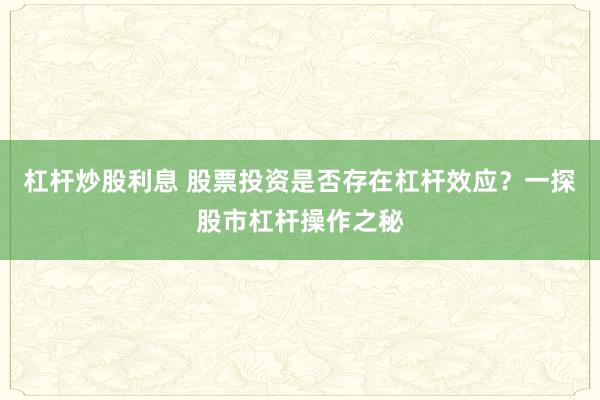杠杆炒股利息 股票投资是否存在杠杆效应？一探股市杠杆操作之秘