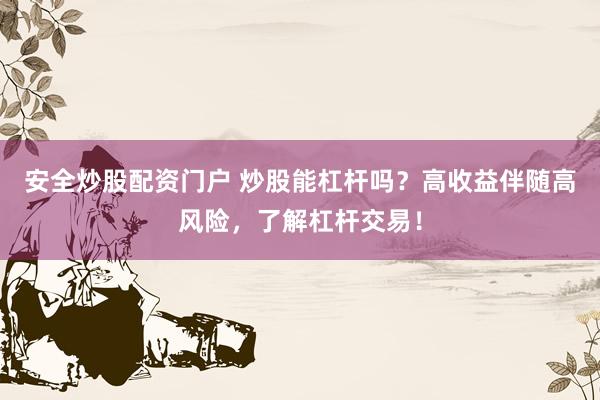 安全炒股配资门户 炒股能杠杆吗？高收益伴随高风险，了解杠杆交易！