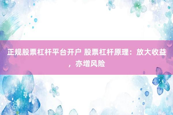 正规股票杠杆平台开户 股票杠杆原理：放大收益，亦增风险